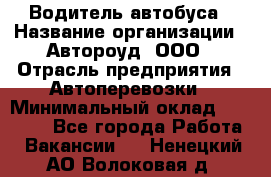Водитель автобуса › Название организации ­ Автороуд, ООО › Отрасль предприятия ­ Автоперевозки › Минимальный оклад ­ 50 000 - Все города Работа » Вакансии   . Ненецкий АО,Волоковая д.